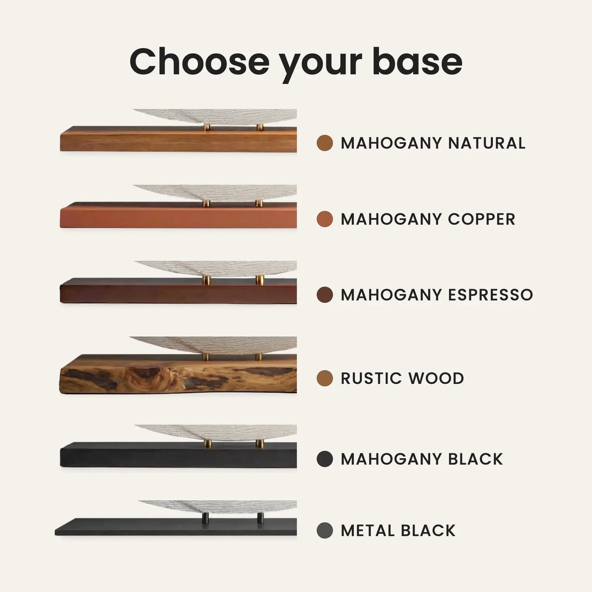 Choose your base: Mahogany Natural, Mahogany Copper, Mahogany Espresso, Rustic Wood, Mahogany Black and Metal Black